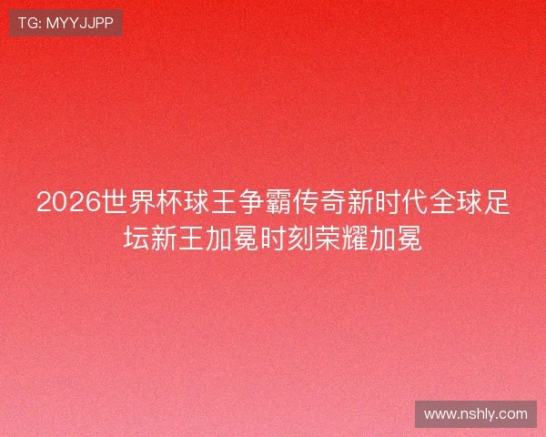 2026世界杯球王争霸传奇新时代全球足坛新王加冕时刻荣耀加冕